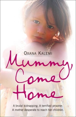 Mummy, Come Home: A brutal kidnapping. A terrified prisoner. A mother desperate to reach her children.: The True Story of a Mother Kidnapped and Torn from Her Children