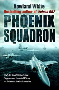 Phoenix Squadron: HMS "Ark Royal", Britains's Last Topguns and the Untold Story of Their Most Dramatic Mission