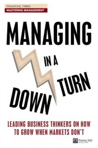 Managing in a Downturn: Leading Business Thinkers on How to Grow When Markets Don't (Financial Times Series)